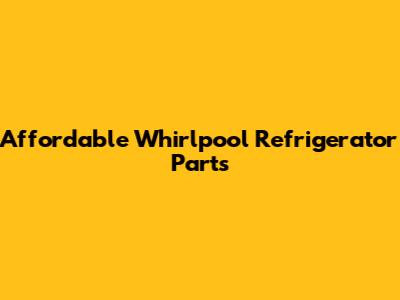 Affordable Whirlpool Refrigerator Parts