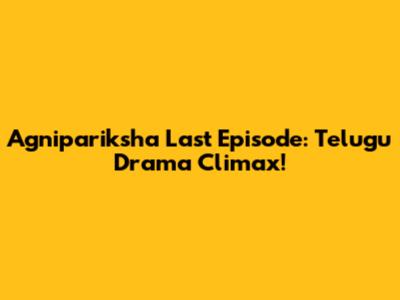 Agnipariksha Last Episode: Telugu Drama Climax!