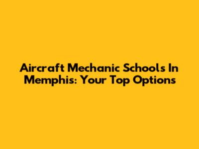 Aircraft Mechanic Schools In Memphis: Your Top Options