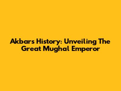 Akbar's History: Unveiling The Great Mughal Emperor