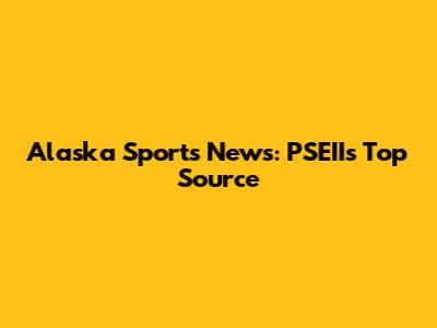 Alaska Sports News: PSEII's Top Source