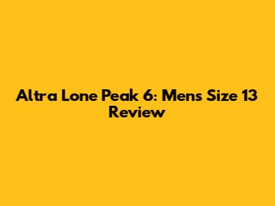 Altra Lone Peak 6: Men's Size 13 Review
