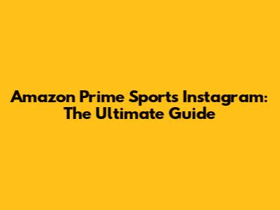 Amazon Prime Sports Instagram: The Ultimate Guide