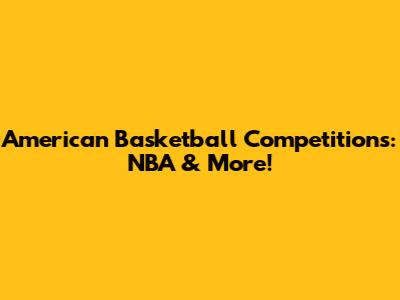 American Basketball Competitions: NBA & More!