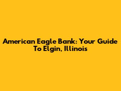 American Eagle Bank: Your Guide To Elgin, Illinois