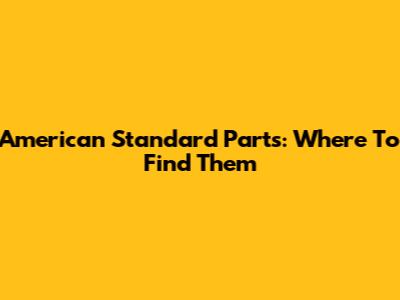 American Standard Parts: Where To Find Them