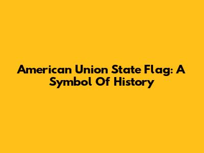 American Union State Flag: A Symbol Of History