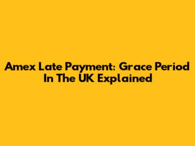 Amex Late Payment: Grace Period In The UK Explained