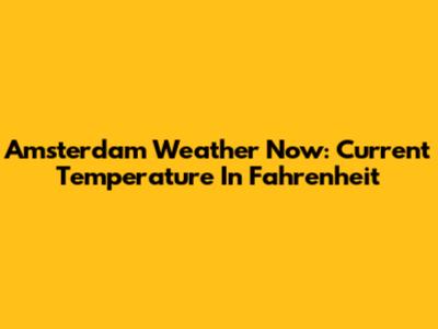 Amsterdam Weather Now: Current Temperature In Fahrenheit