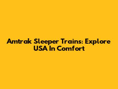 Amtrak Sleeper Trains: Explore USA In Comfort