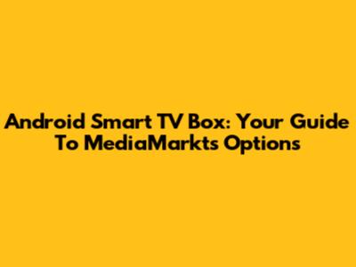 Android Smart TV Box: Your Guide To MediaMarkt's Options