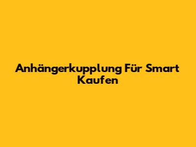 Anhängerkupplung Für Smart Kaufen