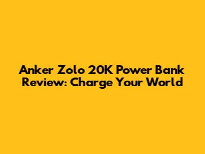 Anker Zolo 20K Power Bank Review: Charge Your World
