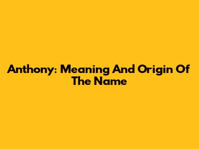 Anthony: Meaning And Origin Of The Name