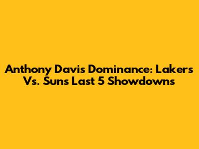 Anthony Davis Dominance: Lakers Vs. Suns Last 5 Showdowns