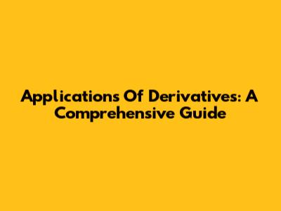 Applications Of Derivatives: A Comprehensive Guide