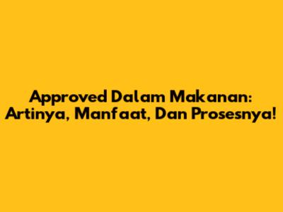 Approved Dalam Makanan: Artinya, Manfaat, Dan Prosesnya!