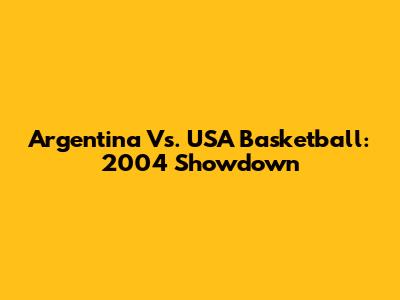 Argentina Vs. USA Basketball: 2004 Showdown