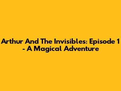 Arthur And The Invisibles: Episode 1 - A Magical Adventure