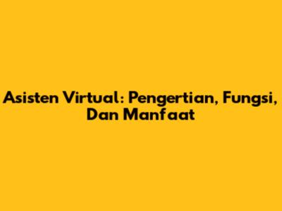 Asisten Virtual: Pengertian, Fungsi, Dan Manfaat