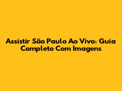 Assistir São Paulo Ao Vivo: Guia Completo Com Imagens