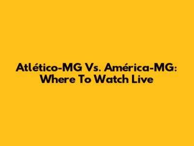Atlético-MG Vs. América-MG: Where To Watch Live