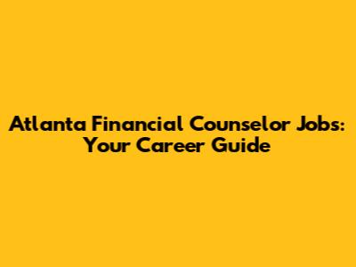 Atlanta Financial Counselor Jobs: Your Career Guide