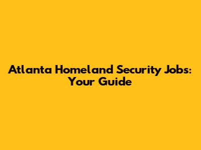 Atlanta Homeland Security Jobs: Your Guide