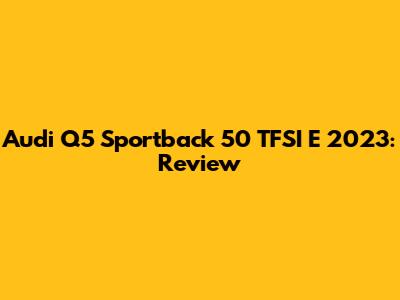 Audi Q5 Sportback 50 TFSI E 2023: Review