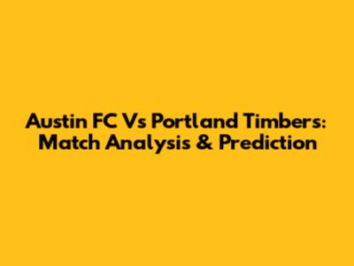 Austin FC Vs Portland Timbers: Match Analysis & Prediction