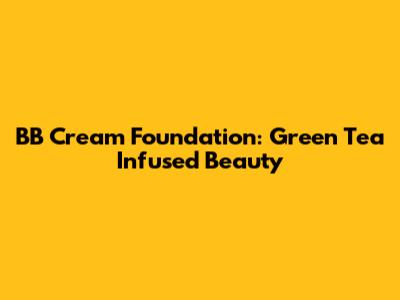 BB Cream Foundation: Green Tea Infused Beauty
