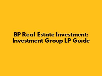 BP Real Estate Investment: Investment Group LP Guide
