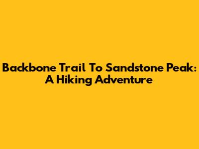 Backbone Trail To Sandstone Peak: A Hiking Adventure