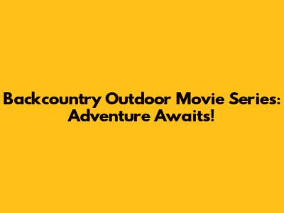 Backcountry Outdoor Movie Series: Adventure Awaits!