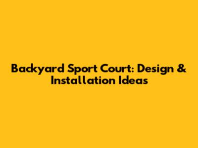 Backyard Sport Court: Design & Installation Ideas