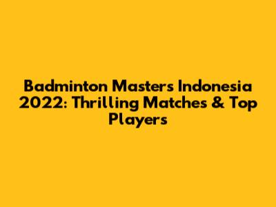 Badminton Masters Indonesia 2022: Thrilling Matches & Top Players