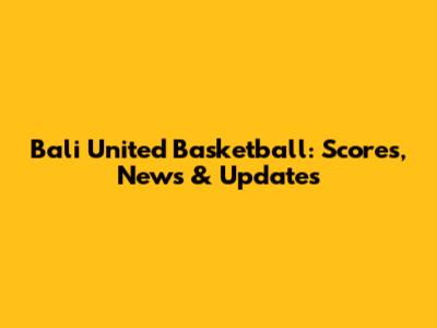 Bali United Basketball: Scores, News & Updates