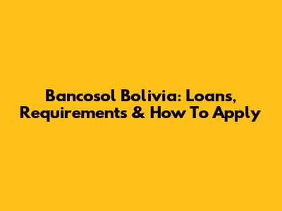 Bancosol Bolivia: Loans, Requirements & How To Apply