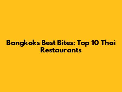 Bangkok's Best Bites: Top 10 Thai Restaurants