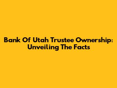 Bank Of Utah Trustee Ownership: Unveiling The Facts