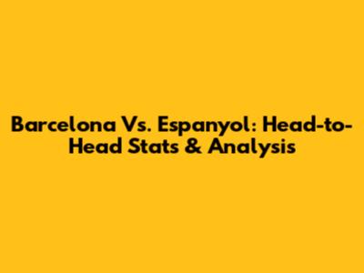 Barcelona Vs. Espanyol: Head-to-Head Stats & Analysis