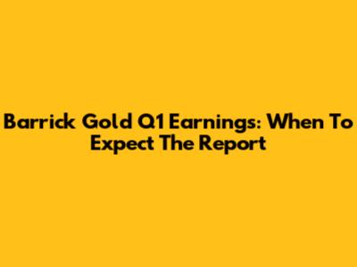 Barrick Gold Q1 Earnings: When To Expect The Report