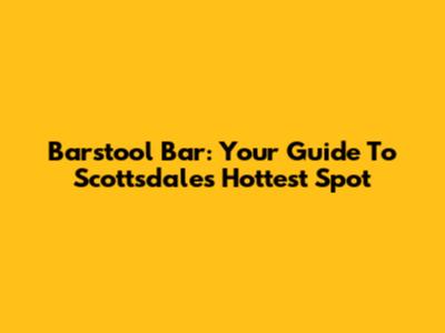 Barstool Bar: Your Guide To Scottsdale's Hottest Spot