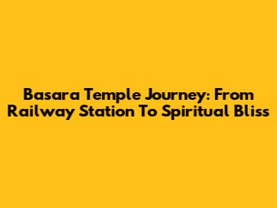 Basara Temple Journey: From Railway Station To Spiritual Bliss