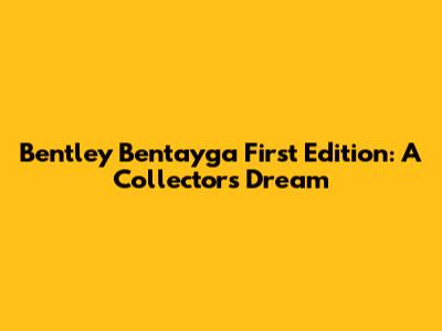 Bentley Bentayga First Edition: A Collector's Dream