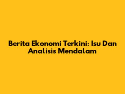 Berita Ekonomi Terkini: Isu Dan Analisis Mendalam