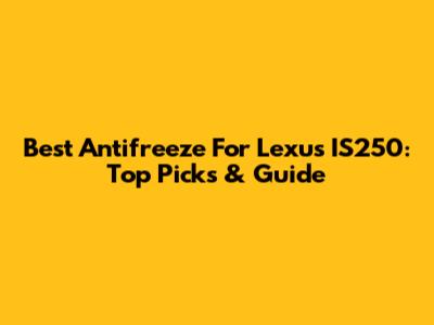 Best Antifreeze For Lexus IS250: Top Picks & Guide