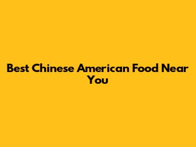 Best Chinese American Food Near You