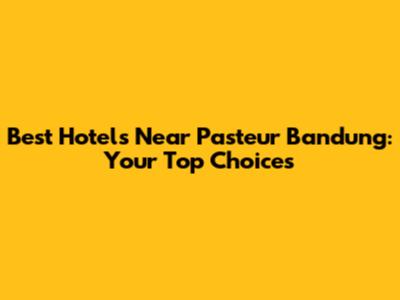 Best Hotels Near Pasteur Bandung: Your Top Choices