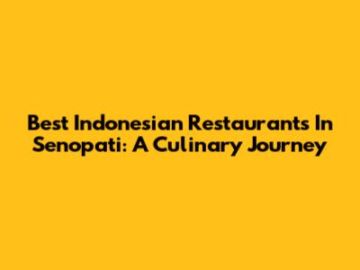 Best Indonesian Restaurants In Senopati: A Culinary Journey